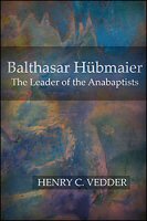 Balthasar Hübmaier, the Leader of the Anabaptists by Henry C. Vedder
